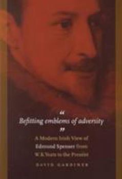 Paperback Befitting Emblems of Adversity: A Modern Irish View of Edmund Spenser from W. B. Yeats to the Present. Book