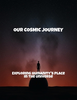 Paperback Our Cosmic Journey: Exploring Humanity'S Place In The Universe Book