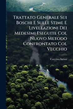 Paperback Trattato Generale Sui Boschi E Sulle Stime E Livellazioni Dei Medesimi Eseguite Col Nuovo Metodo Confrontato Col Vecchio [Italian] Book