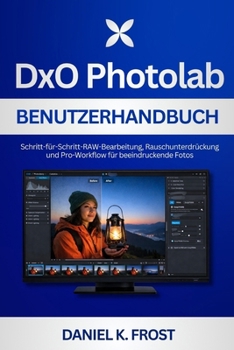 DxO PhotoLab Benutzerhandbuch: Schritt-für-Schritt-RAW-Bearbeitung, Rauschunterdrückung und Pro-Workflow für beeindruckende Fotos (German Edition)