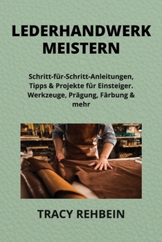 Lederhandwerk Meistern: Schritt-für-Schritt-Anleitungen, Tipps & Projekte für Einsteiger. Werkzeuge, Prägung, Färbung & mehr