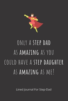 Only a step dad as amazing as you could have a step daughter as amazing as me!: Step-Dad Blank Lined Journal - Fathers Day Birthday Christmas / Funny Gifts From Older Children To Step Dad