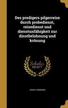 Hardcover Des predigers pilgerreise durch probedienst, reisedienst und dienstunfähigkeit zur dinstbelohnung und krönung [German] Book