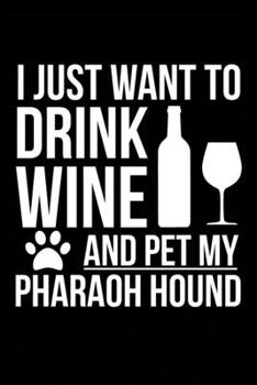 I just want to drink wine and pet my Pharaoh Hound dog mom dog dad Wine lover Journal Notebook: An ideal journal for the Pharaoh Hound dog owner who loves their dog and also loves wine