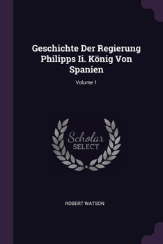 Paperback Geschichte Der Regierung Philipps Ii. König Von Spanien; Volume 1 Book
