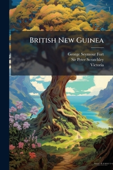 British New Guinea: Report On British New Guinea, From Data And Notes By The Late Sir Peter Scratchley, Her Majesty's Special Commissioner...