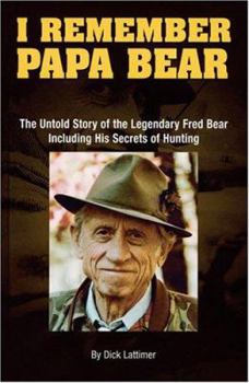 Hardcover I Remember Papa Bear: The Untold Story of the Legendary Fred Bear Including His Secrets of Hunting Book