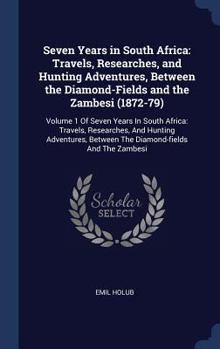 Seven Years in South Africa: Travels, Researches, and Hunting Adventures, Between the Diamond-Fields and the Zambesi (1872-79): Volume 1 Of Seven ... Between The Diamond-fields And The Zambesi