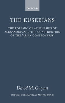 Hardcover The Eusebians: The Polemic of Athanasius of Alexandria and the Construction of the `Arian Controversy' Book