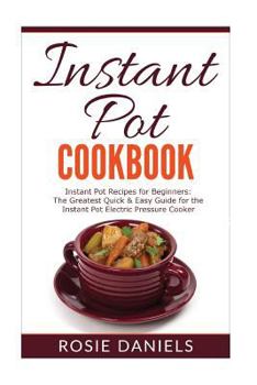 Paperback Instant Pot Cookbook: Instant Pot Recipes for Beginners: The Greatest Quick & Easy Guide for the Instant Pot Electric Pressure Cooker Book