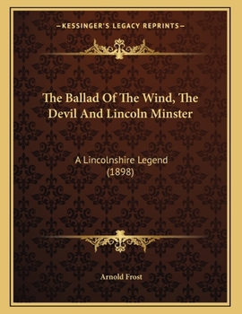 Paperback The Ballad Of The Wind, The Devil And Lincoln Minster: A Lincolnshire Legend (1898) Book