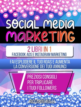 Social Media Marketing: 2 Libri in 1: Facebook ADS e Instagram Marketing - Fai Esplodere il Tuo ROAS e Aumenta la Conversione dei Tuoi Annunci. 7 Preziosi Consigli per Triplicare i Tuoi Followers