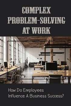 Paperback Complex Problem-Solving At Work: How Do Employees Influence A Business Success?: Power Of Employees In An Organization Book