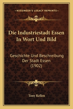 Paperback Die Industriestadt Essen In Wort Und Bild: Geschichte Und Beschreibung Der Stadt Essen (1902) [German] Book