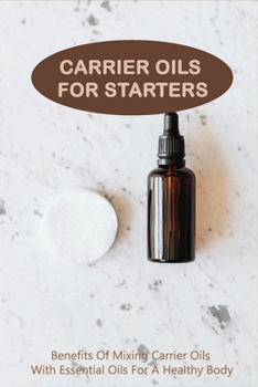 Paperback Carrier Oils For Starters: Benefits Of Mixing Carrier Oils With Essential Oils For A Healthy Body: Essential Oil Carrier Oil Book