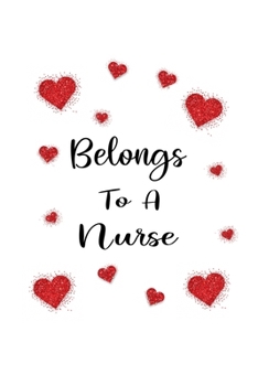 Belongs To A Nurse: Nurse Valentine's day Gift Writing Journal Lined, Diary, Notebook (6 x 9) 120 Page