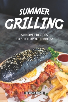 Paperback Summer Grilling: 50 Novel Recipes to Spice Up Your BBQ's! Book