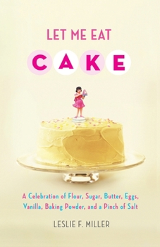 Paperback Let Me Eat Cake: A Celebration of Flour, Sugar, Butter, Eggs, Vanilla, Baking Powder, and a Pinch of Salt Book