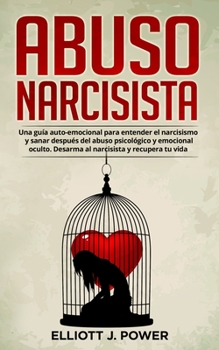 Abuso Narcisista: Una guía auto-emocional para entender el narcisismo y sanar después del abuso psicológico y emocional oculto. Desarma al narcisista ... Abuse (spanish version)