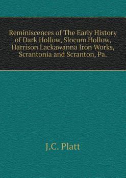 Reminiscences of The Early History of Dark Hollow, Slocum Hollow, Harrison Lackawanna Iron Works, Scrantonia and Scranton, Pa