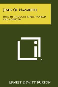 Paperback Jesus of Nazareth: How He Thought, Lived, Worked and Achieved Book