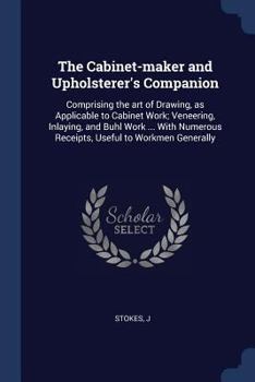 Paperback The Cabinet-maker and Upholsterer's Companion: Comprising the art of Drawing, as Applicable to Cabinet Work; Veneering, Inlaying, and Buhl Work ... Wi Book