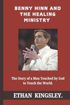Benny Hinn and the Healing Ministry: The Story of a Man Touched by God to Touch the World.