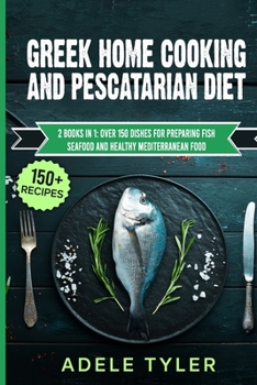 Paperback Greek Home Cooking And Pescatarian Diet: 2 Books In 1: Over 150 Dishes For Preparing Fish Seafood And Healthy Mediterranean Food Book