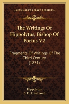 Paperback The Writings Of Hippolytus, Bishop Of Portus V2: Fragments Of Writings Of The Third Century (1871) Book