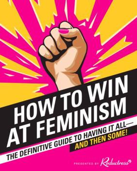 Paperback How to Win at Feminism: The Definitive Guide to Having It All--And Then Some! Book