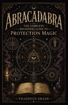 Abracadabra The Complete Beginners Guide to Protection Magic