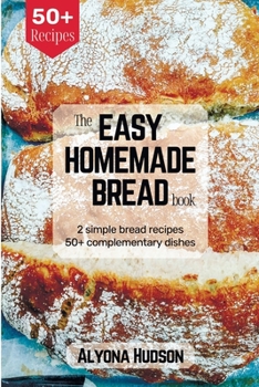 Paperback The Easy Homemade Bread Cookbook: 2 Simple Bread Recipes and 50+ Complementary Dishes (Homemade Bread Recipe Book) Book