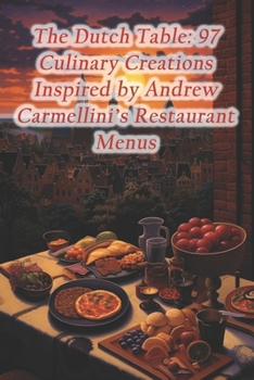 The Dutch Table: 97 Culinary Creations Inspired by Andrew Carmellini's Restaurant Menus