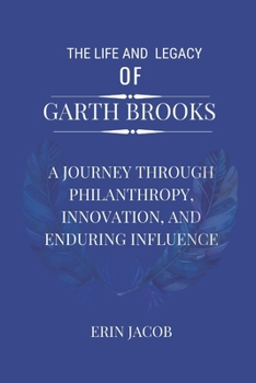 The Life and Legacy of Garth Brooks: A Journey through Philanthropy, Innovation, and Enduring Influence B0CN285L65 Book Cover