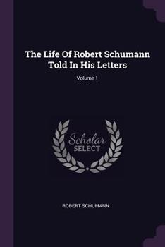 Paperback The Life Of Robert Schumann Told In His Letters; Volume 1 Book