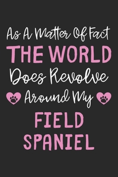 As A Matter Of Fact The World Does Revolve Around My Field Spaniel: Lined Journal, 120 Pages, 6 x 9, Field Spaniel Dog Owner Gift Idea, Black Matte ... Does Revolve Around My Field Spaniel Journal)