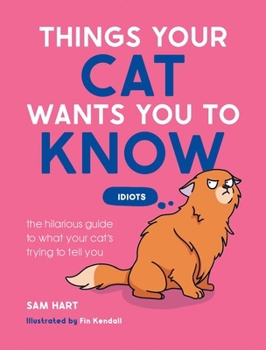 Things Your Cat Wants You to Know: The Hilarious Guide to What Your Cat’s Trying to Tell You