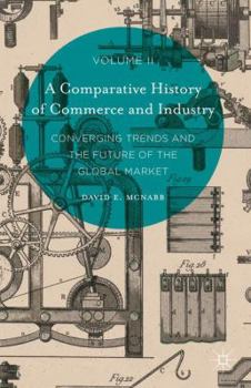 Hardcover A Comparative History of Commerce and Industry, Volume II: Converging Trends and the Future of the Global Market Book