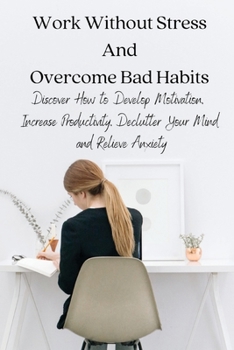 Paperback Work Without Stress And Overcome Bad Habits: Discover How to Develop Motivation, Increase Productivity, Declutter Your Mind and Relieve Anxiety Book