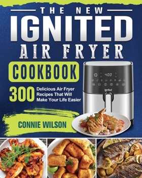 Paperback The New IGNITED Air Fryer Cookbook: 300 Delicious Air Fryer Recipes That Will Make Your Life Easier Book