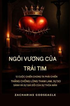 NGÔI VUONG c?a TRÁI TIM: 12 tr?n chi?n chúng ta ph?i chi?n th?ng tru?c lòng tham, s? so sánh và s? gi? t?o c?a s? th?a mãn (Vietnamese Edition)