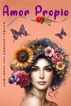 Amor Propio Reemplazando las Lágrimas: Libro De Amor Propio En Español - Cómo Reemplazar El Dolor Con Experiencias y Emociones Positivas, Fortaleciendo El Amor Propio (Spanish Edition)