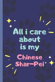All I Care About  Is My Chinese Shar-Pei- Notebook: signed Notebook/Journal Book to Write in, (6” x 9”), 120 Pages