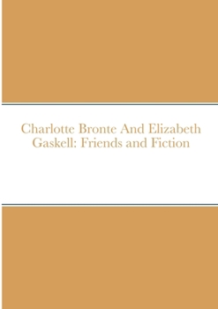 Paperback Charlotte Bronte And Elizabeth Gaskell: Friends and Fiction Book