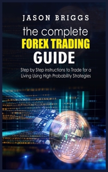 Hardcover The Complete Forex Trading Guide: Step by Step instructions to Trade for a Living Using High Probability Strategies Book