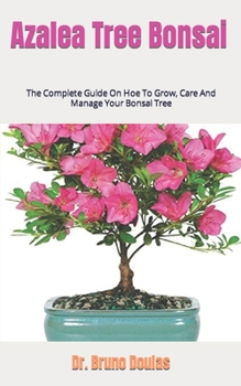 Paperback Azalea Tree Bonsai: The Complete Guide On Hoe To Grow, Care And Manage Your Bonsai Tree Book