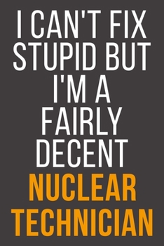 I Can't Fix Stupid But I'm A Fairly Decent Nuclear Technician: Funny Blank Lined Notebook For Coworker, Boss & Friend