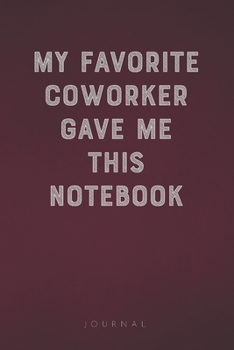 My Favorite Coworker Gave Me This Notebook: Funny Saying Blank Lined Notebook - Great Appreciation Gift for Colleagues, Employees and Staff Members