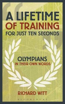 Hardcover A Lifetime of Training for Just Ten Seconds: Olympians in Their Own Words Book