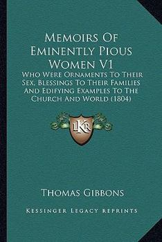 Memoirs of Eminently Pious Women V1: Who Were Ornaments to Their Sex, Blessings to Their Familieswho Were Ornaments to Their Sex, Blessings to Their Families and Edifying Examples to the Church and Wo